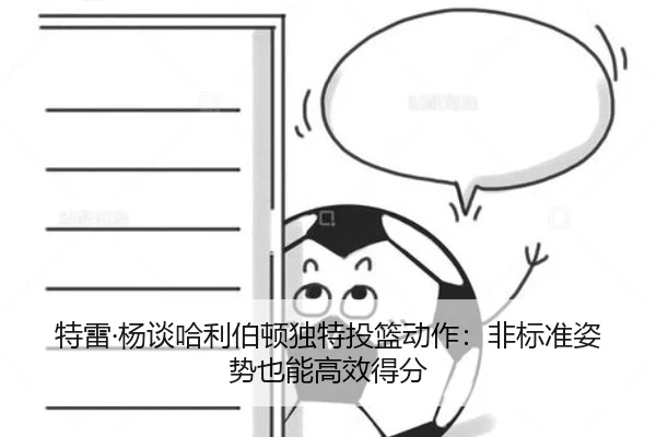 特雷·杨谈哈利伯顿独特投篮动作：非标准姿势也能高效得分